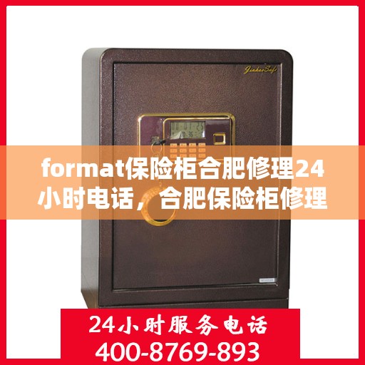 format保险柜合肥修理24小时电话，合肥保险柜修理服务，全天候电话预约，专业维修团队随时待命
