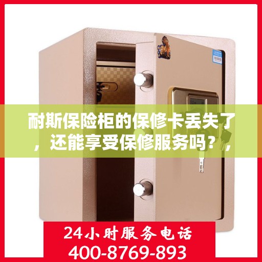 耐斯保险柜的保修卡丢失了，还能享受保修服务吗？，耐斯保险柜保修卡遗失后，是否仍可享受保修服务？