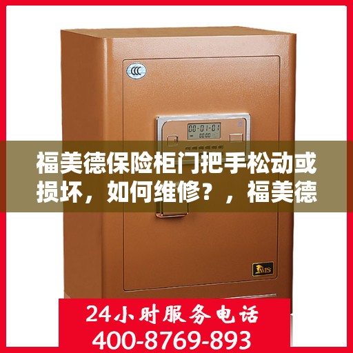 福美德保险柜门把手松动或损坏，如何维修？，福美德保险柜门把手维修指南，松动损坏不求人，轻松解决！