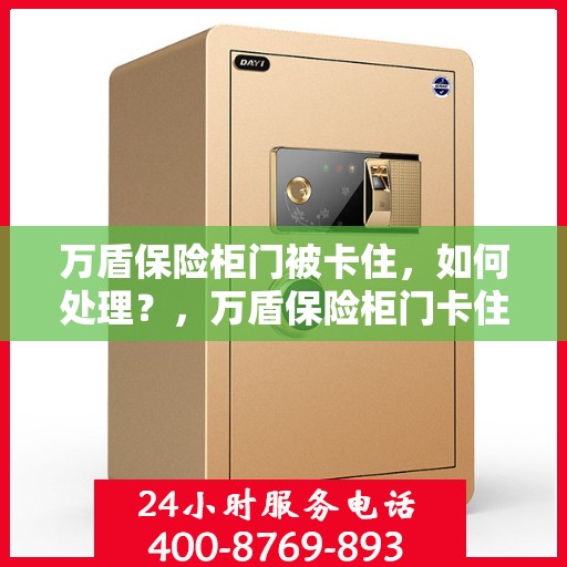 万盾保险柜门被卡住，如何处理？，万盾保险柜门卡住应急处理指南