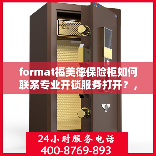 format福美德保险柜如何联系专业开锁服务打开？，解锁宝典福美德保险柜如何联系专业开锁服务？