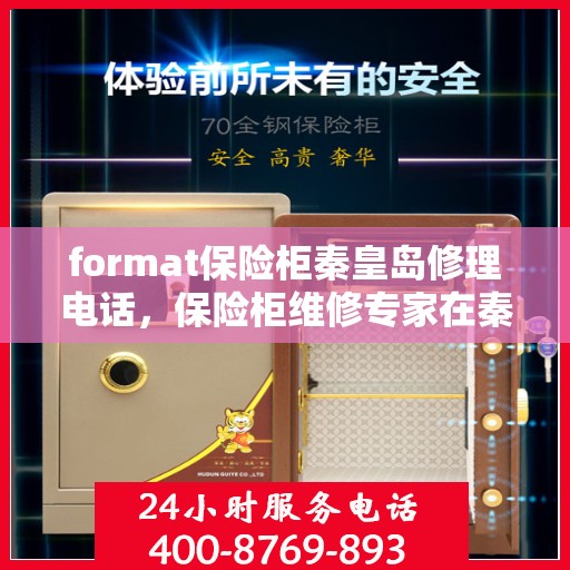 format保险柜秦皇岛修理电话，保险柜维修专家在秦皇岛，专业修理服务及联系电话