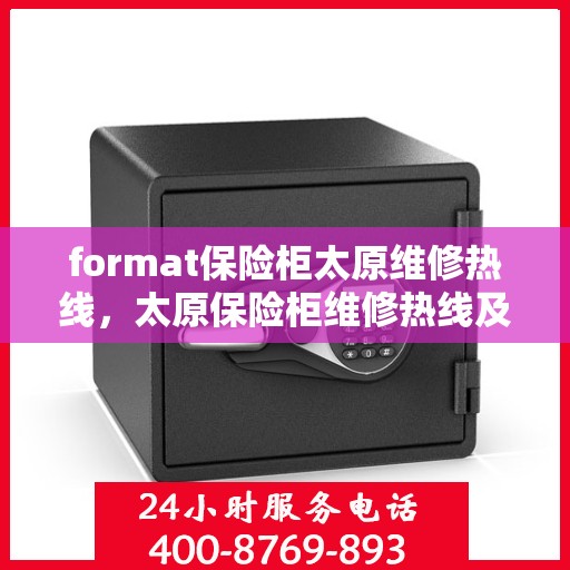 format保险柜太原维修热线，太原保险柜维修热线及格式解析