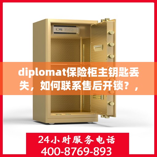 diplomat保险柜主钥匙丢失，如何联系售后开锁？，Diplomat保险柜主钥匙遗失，售后开锁指南