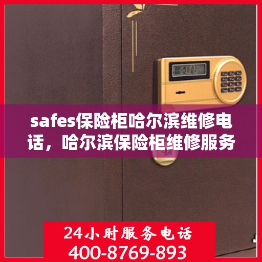 safes保险柜哈尔滨维修电话，哈尔滨保险柜维修服务热线及安全锁具维修专家