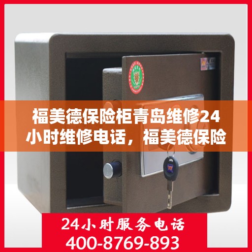福美德保险柜青岛维修24小时维修电话，福美德保险柜青岛紧急维修热线全天候为您服务