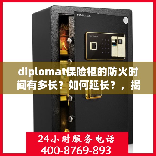 diplomat保险柜的防火时间有多长？如何延长？，揭秘Diplomat保险柜防火时长与延长策略，安全守护你的宝贵资产