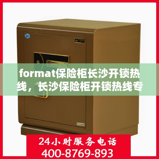 format保险柜长沙开锁热线，长沙保险柜开锁热线专业服务Format