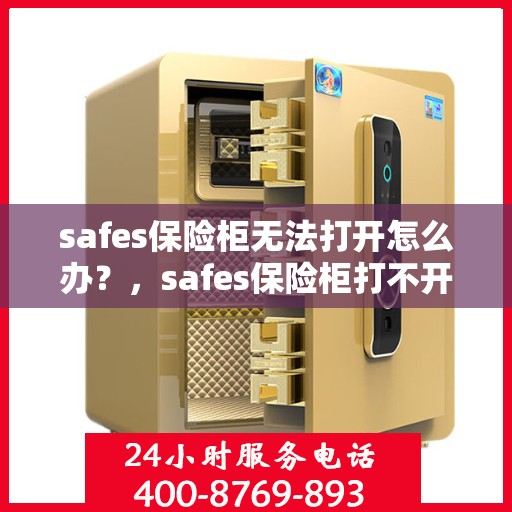 safes保险柜无法打开怎么办？，safes保险柜打不开的解决方法