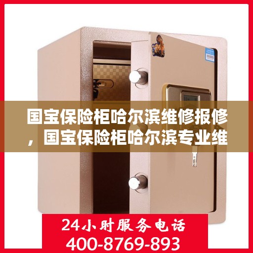 国宝保险柜哈尔滨维修报修，国宝保险柜哈尔滨专业维修报修指南