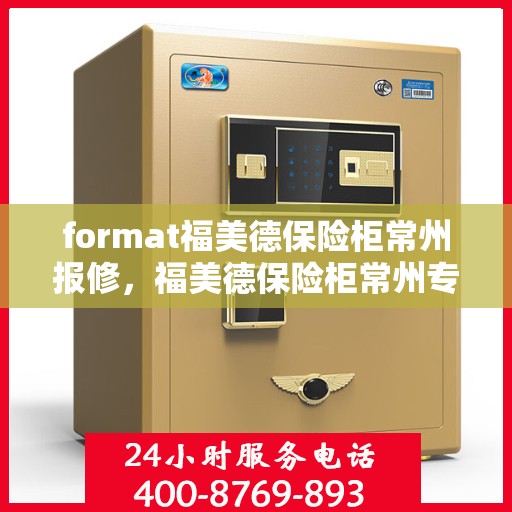 format福美德保险柜常州报修，福美德保险柜常州专业报修服务