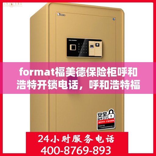 format福美德保险柜呼和浩特开锁电话，呼和浩特福美德保险柜开锁服务热线及联系方式