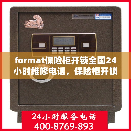 format保险柜开锁全国24小时维修电话，保险柜开锁无忧，全国24小时维修电话在线服务