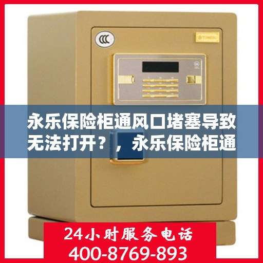 永乐保险柜通风口堵塞导致无法打开？，永乐保险柜通风口堵塞引发开启难题？