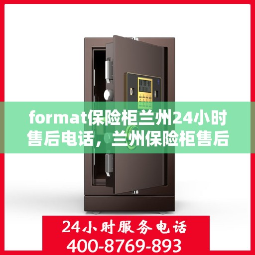 format保险柜兰州24小时售后电话，兰州保险柜售后全天候服务热线，专业售后维修团队为您保驾护航