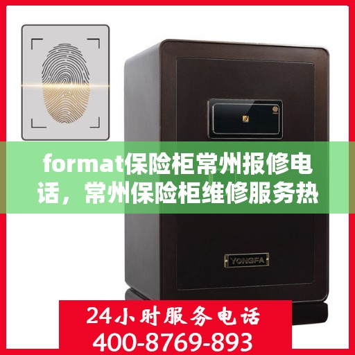 format保险柜常州报修电话，常州保险柜维修服务热线及报修指南