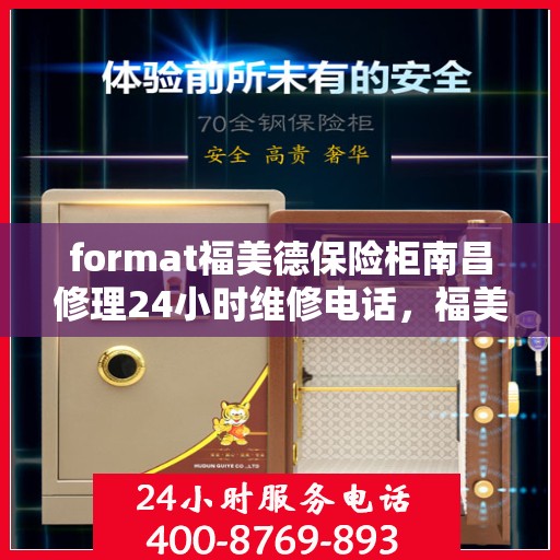 format福美德保险柜南昌修理24小时维修电话，福美德保险柜南昌专业修理团队全天候服务热线及维修电话