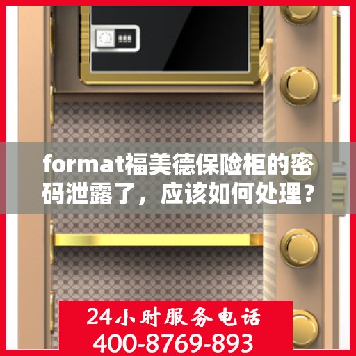 format福美德保险柜的密码泄露了，应该如何处理？，福美德保险柜密码泄露应急处理指南