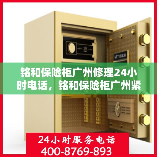 铭和保险柜广州修理24小时电话，铭和保险柜广州紧急修理热线全天候服务开启