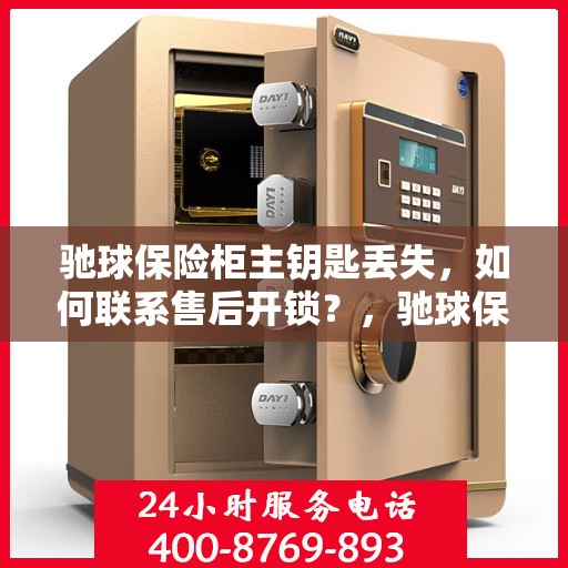 驰球保险柜主钥匙丢失，如何联系售后开锁？，驰球保险柜主钥匙遗失，售后开锁攻略及联系方式全解析