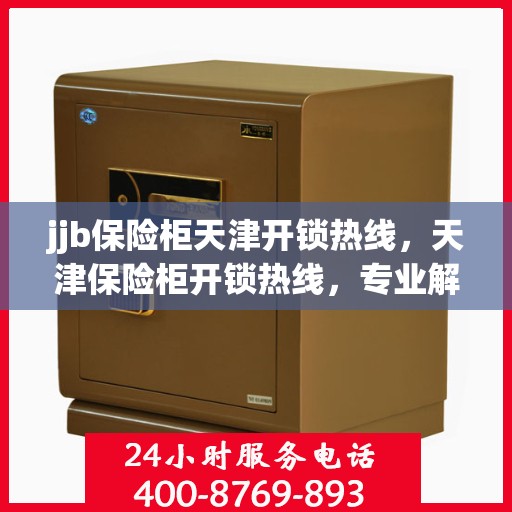 jjb保险柜天津开锁热线，天津保险柜开锁热线，专业解决您的锁事烦恼！