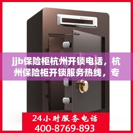 jjb保险柜杭州开锁电话，杭州保险柜开锁服务热线，专业解决保险柜锁问题
