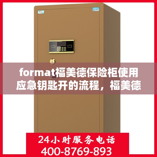format福美德保险柜使用应急钥匙开的流程，福美德保险柜应急钥匙开锁流程详解