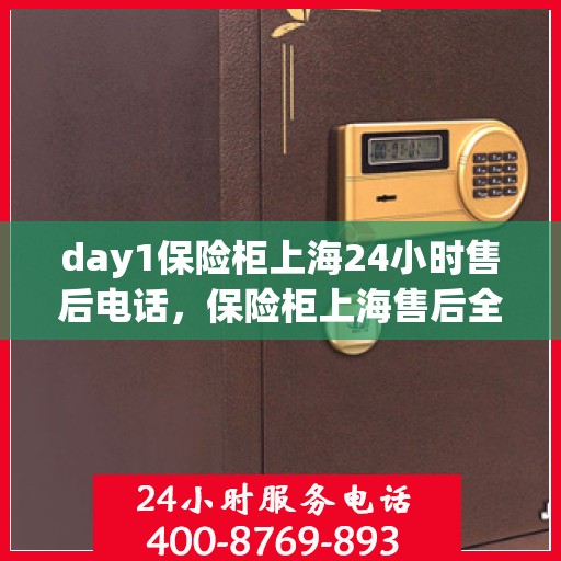 day1保险柜上海24小时售后电话，保险柜上海售后全天候服务热线，全天候保障您的财产安全