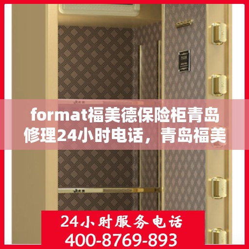 format福美德保险柜青岛修理24小时电话，青岛福美德保险柜专业修理团队全天候服务热线