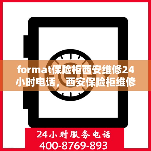 format保险柜西安维修24小时电话，西安保险柜维修服务，全天候电话支持，快速响应您的需求
