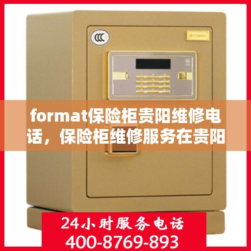 format保险柜贵阳维修电话，保险柜维修服务在贵阳，专业团队联系电话及格式解析