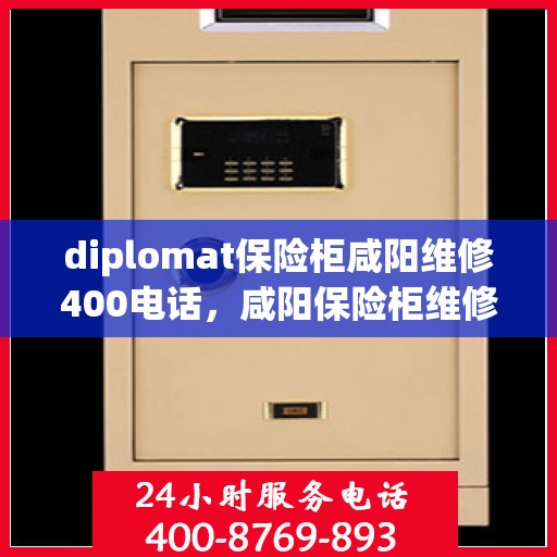 diplomat保险柜咸阳维修400电话，咸阳保险柜维修热线，专业解决外交官保险柜问题