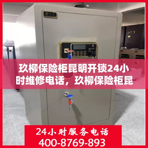 玖柳保险柜昆明开锁24小时维修电话，玖柳保险柜昆明全天候开锁维修服务热线
