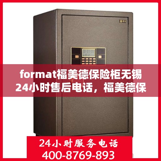 format福美德保险柜无锡24小时售后电话，福美德保险柜无锡售后24小时服务热线
