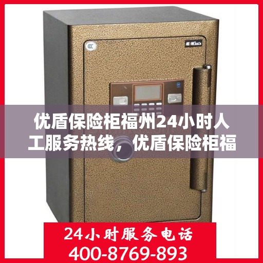 优盾保险柜福州24小时人工服务热线，优盾保险柜福州全天候人工服务热线，贴心守护您的安全
