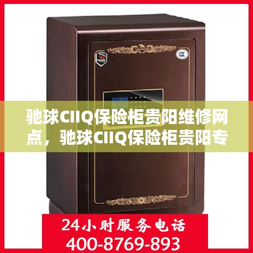 驰球CIIQ保险柜贵阳维修网点，驰球CIIQ保险柜贵阳专业维修网点