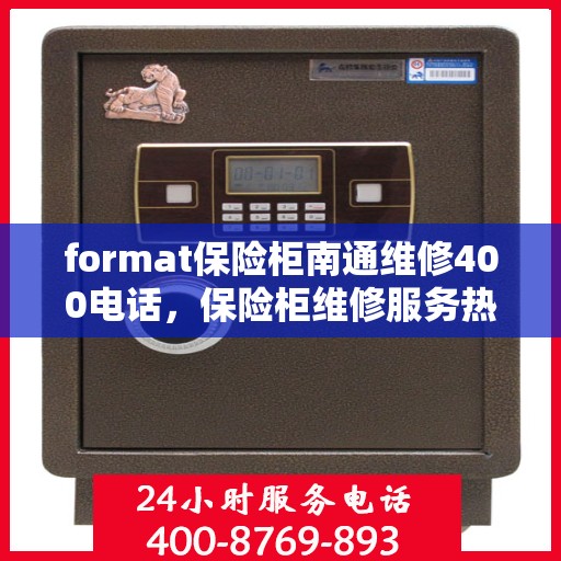 format保险柜南通维修400电话，保险柜维修服务热线在南通，专业维修团队，快速响应400电话
