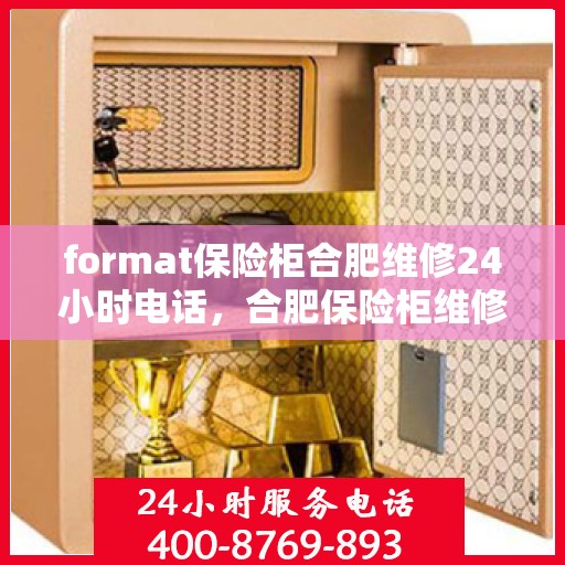 format保险柜合肥维修24小时电话，合肥保险柜维修服务热线，全天候专业维修format保险柜，24小时电话响应