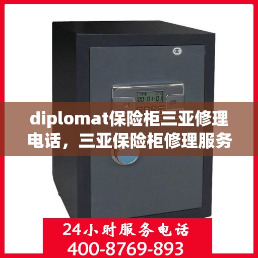 diplomat保险柜三亚修理电话，三亚保险柜修理服务热线，专业外交官保险柜售后维修团队