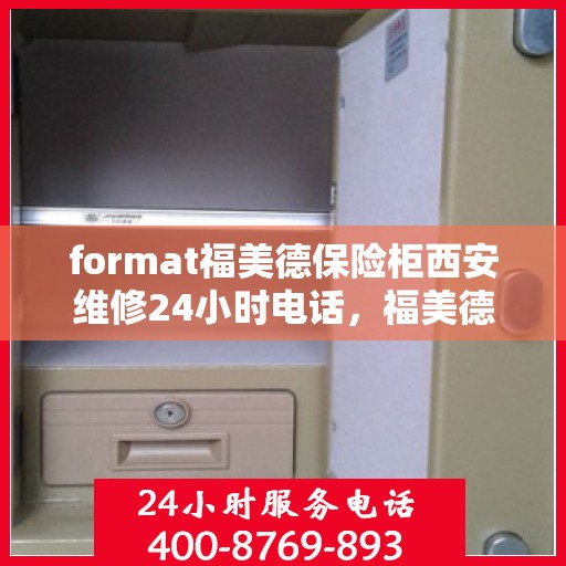 format福美德保险柜西安维修24小时电话，福美德保险柜西安紧急维修热线全天候服务