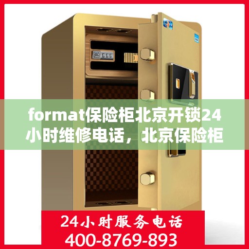 format保险柜北京开锁24小时维修电话，北京保险柜开锁维修热线，全天候服务，专业保障您的安全存储需求