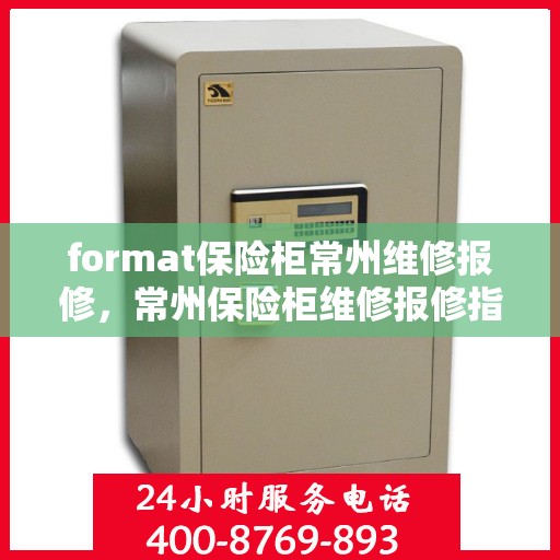 format保险柜常州维修报修，常州保险柜维修报修指南，专业格式服务保障您的安全需求