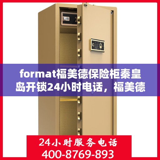 format福美德保险柜秦皇岛开锁24小时电话，福美德保险柜秦皇岛开锁服务，全天候电话预约，安全快捷的锁具解决方案