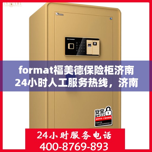 format福美德保险柜济南24小时人工服务热线，济南福美德保险柜全天候人工服务热线，专业解答您的疑问