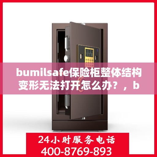 bumilsafe保险柜整体结构变形无法打开怎么办？，bumilsafe保险柜结构变形无法开启，解决方法大揭秘！