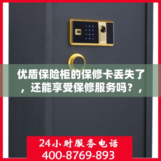 优盾保险柜的保修卡丢失了，还能享受保修服务吗？，优盾保险柜保修卡遗失，仍享保修服务吗？