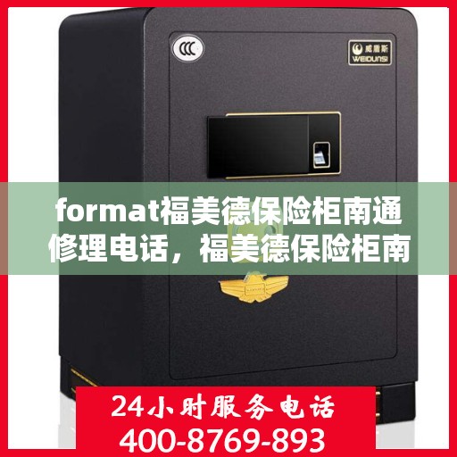 format福美德保险柜南通修理电话，福美德保险柜南通修理服务热线及电话指南