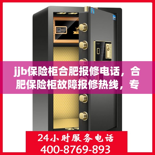 jjb保险柜合肥报修电话，合肥保险柜故障报修热线，专业解决保险柜问题，一键拨打服务电话！