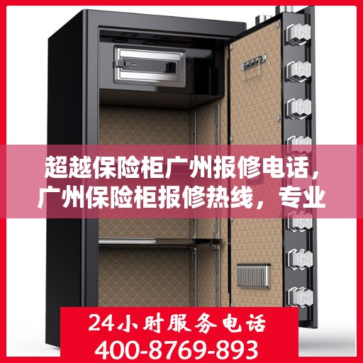 超越保险柜广州报修电话，广州保险柜报修热线，专业维修，超越品质保障