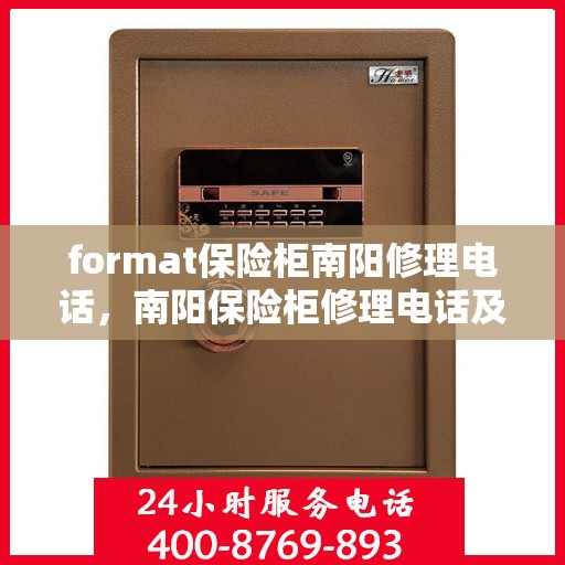 format保险柜南阳修理电话，南阳保险柜修理电话及格式服务介绍